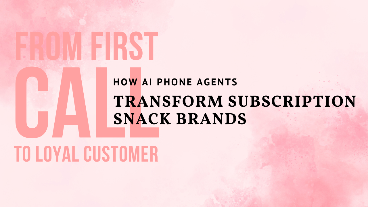 From First Call to Loyal Customer: How AI Phone Agents Transform Subscription Snack Brands